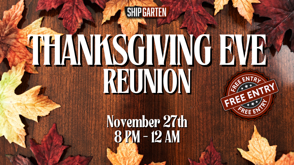 Shipgarten Thanksgiving Eve Reunion November 27th 8 PM - 12 AM Free Entry Wooden Table background with fall autumn leaves